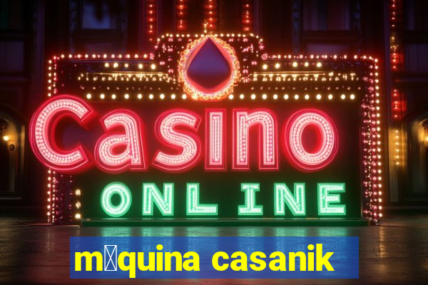 m谩quina casanik