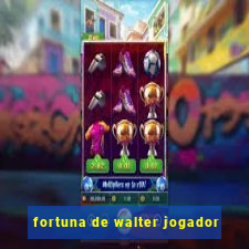 fortuna de walter jogador