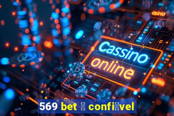 569 bet 茅 confi谩vel