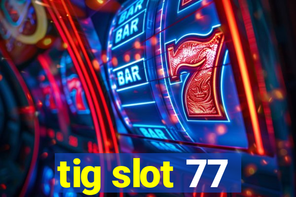 tig slot 77