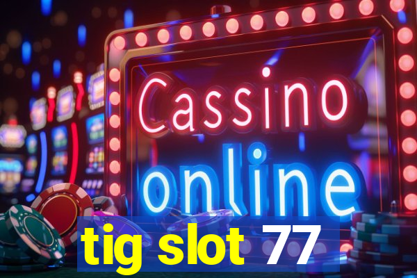 tig slot 77