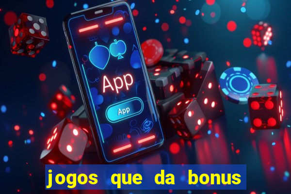 jogos que da bonus e pode sacar