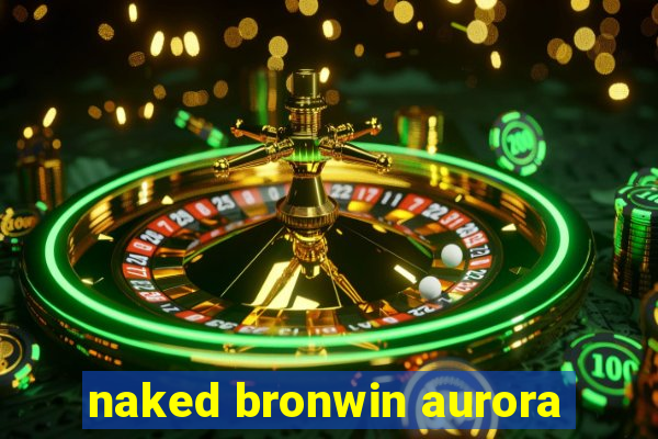 naked bronwin aurora