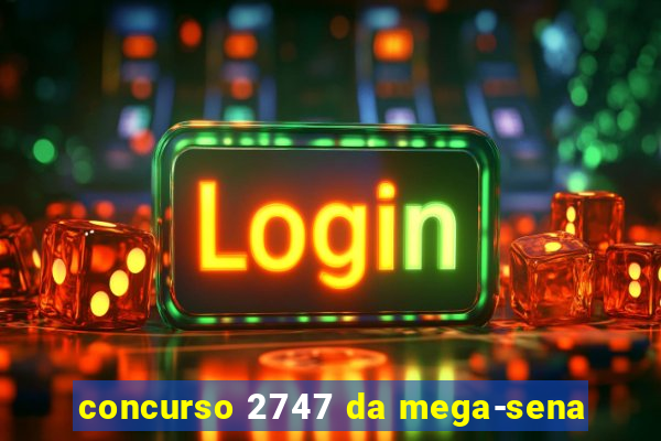 concurso 2747 da mega-sena