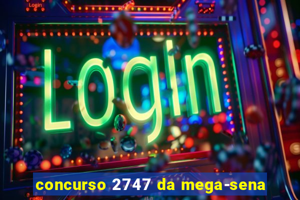 concurso 2747 da mega-sena