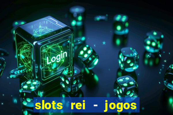 slots rei - jogos de cassino