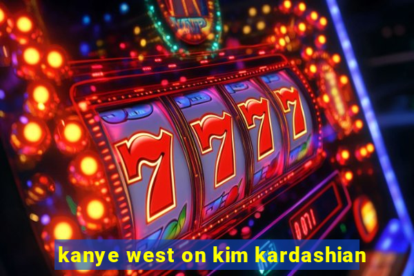 kanye west on kim kardashian