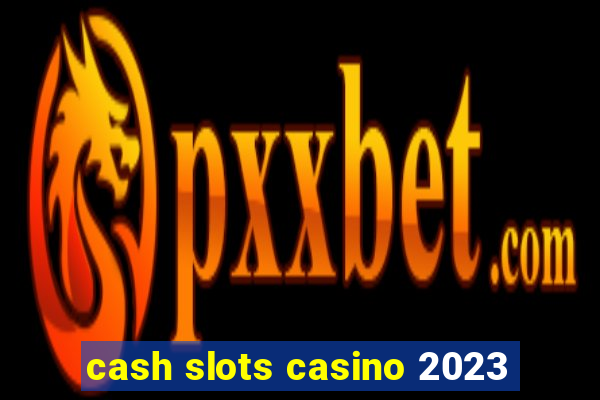 cash slots casino 2023