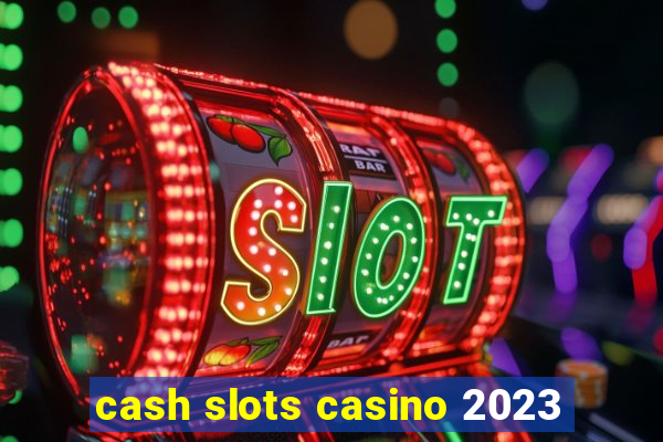 cash slots casino 2023