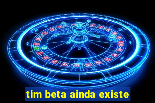 tim beta ainda existe