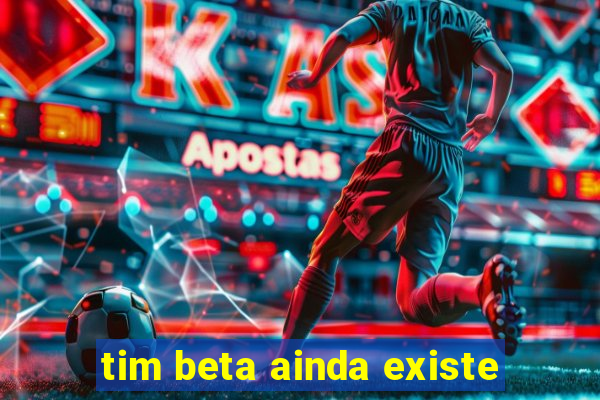 tim beta ainda existe