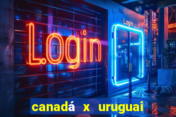 canadá x uruguai onde assistir