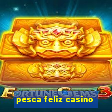 pesca feliz casino