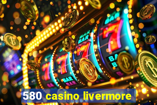 580 casino livermore