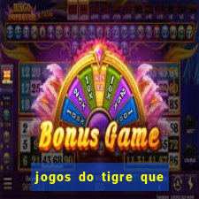 jogos do tigre que ganha dinheiro de verdade