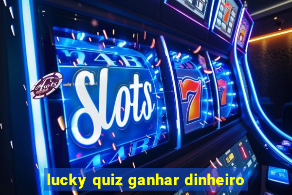 lucky quiz ganhar dinheiro