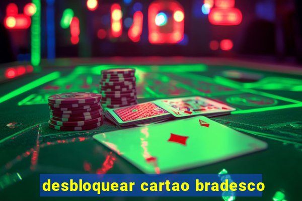 desbloquear cartao bradesco