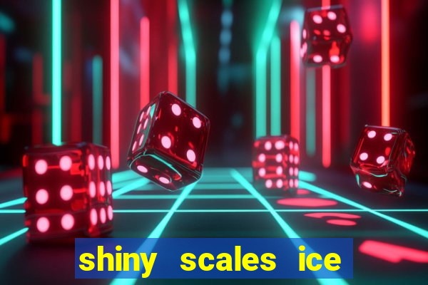 shiny scales ice and fire