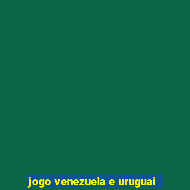 jogo venezuela e uruguai