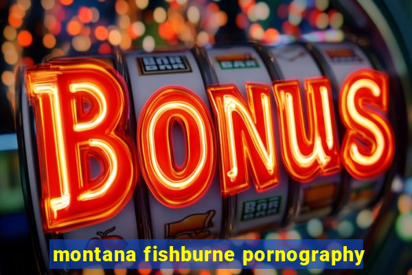 montana fishburne pornography