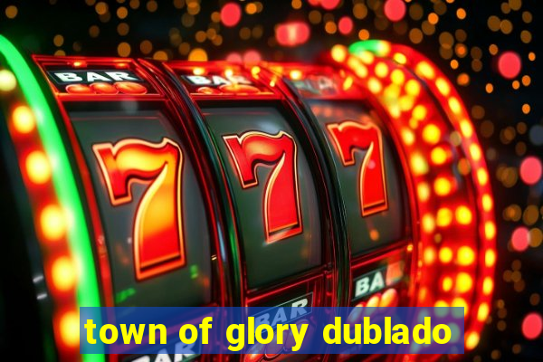 town of glory dublado