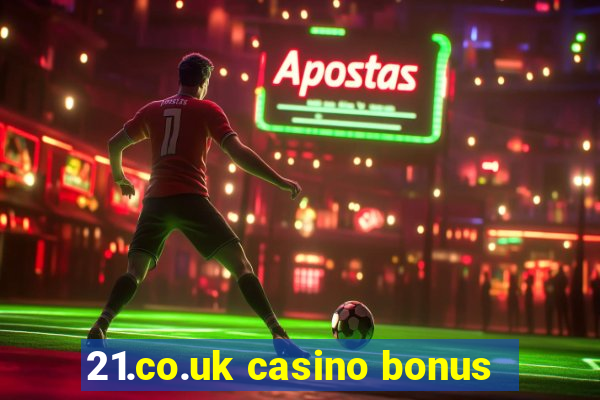 21.co.uk casino bonus