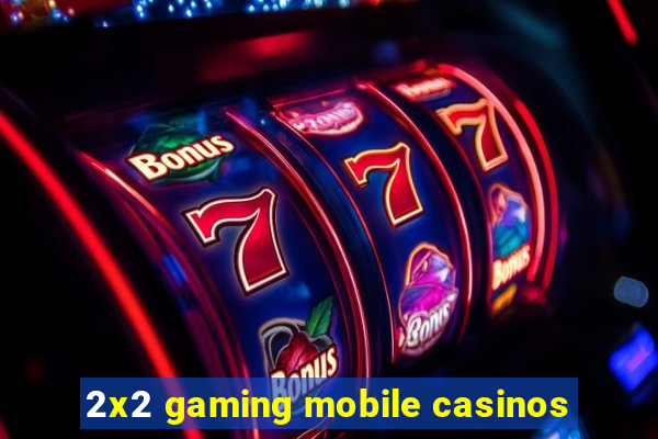 2x2 gaming mobile casinos