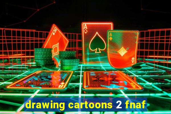 drawing cartoons 2 fnaf