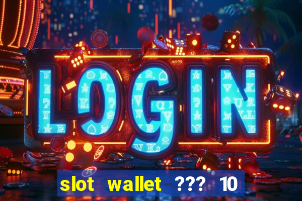 slot wallet ??? 10 ??? 100