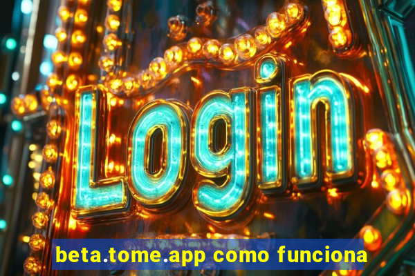 beta.tome.app como funciona