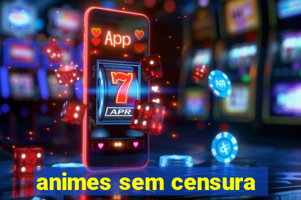 animes sem censura