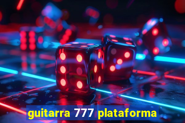 guitarra 777 plataforma