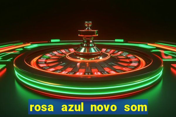 rosa azul novo som letra rosa azul novo som