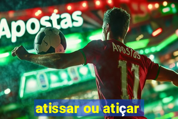 atissar ou atiçar