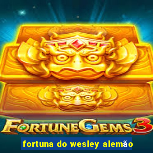 fortuna do wesley alemão