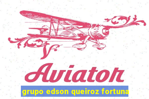 grupo edson queiroz fortuna