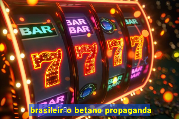 brasileir茫o betano propaganda