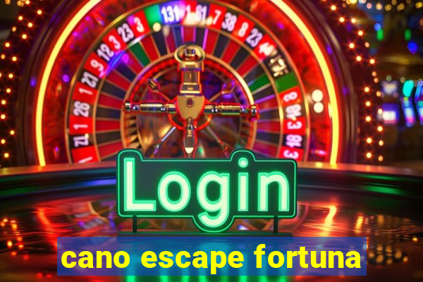 cano escape fortuna