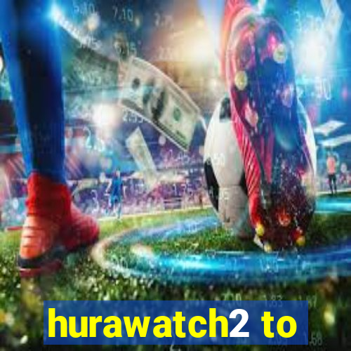 hurawatch2 to