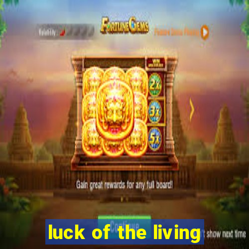 luck of the living