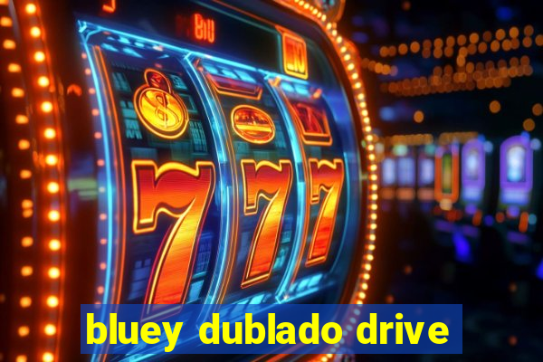 bluey dublado drive