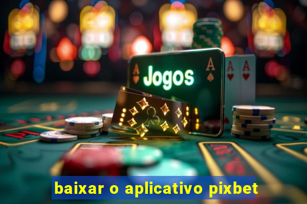 baixar o aplicativo pixbet