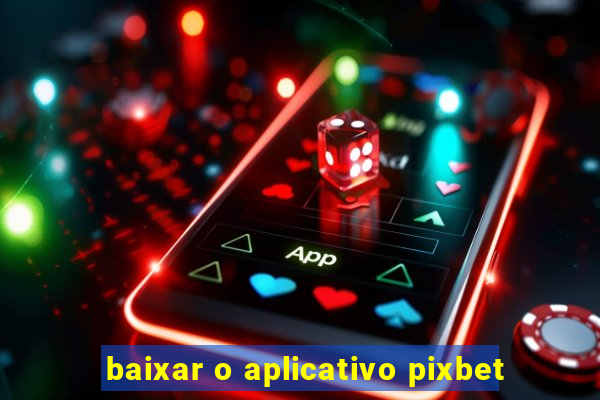 baixar o aplicativo pixbet