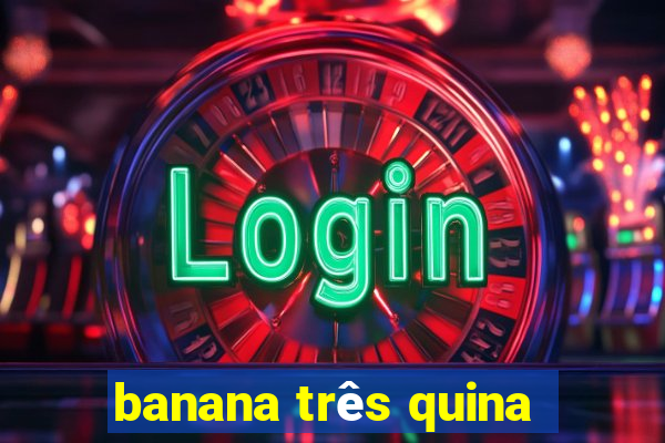 banana três quina