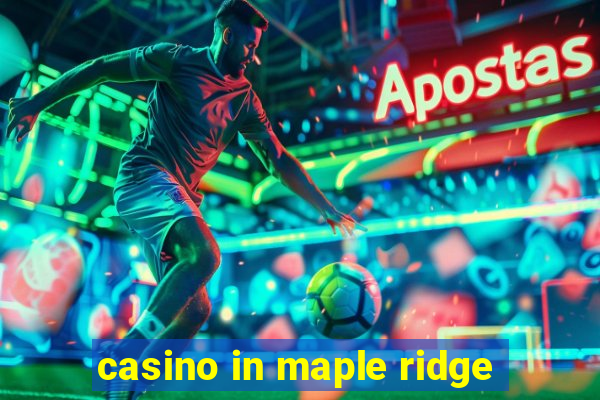 casino in maple ridge