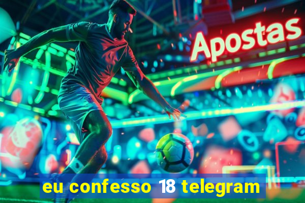 eu confesso 18 telegram