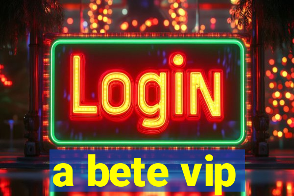 a bete vip