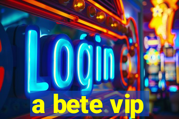 a bete vip