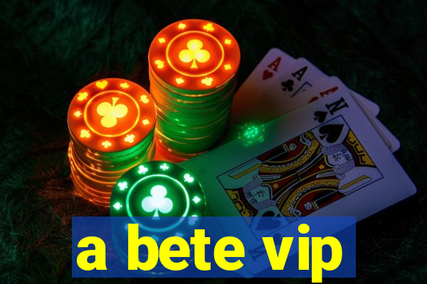 a bete vip