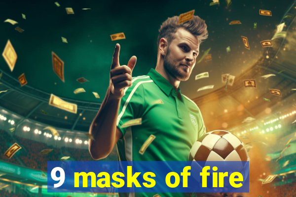 9 masks of fire